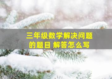 三年级数学解决问题的题目 解答怎么写